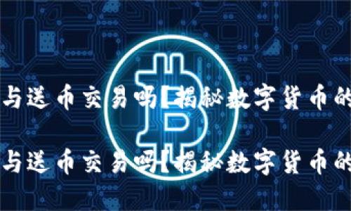 区块链参与送币交易吗？揭秘数字货币的秘密世界

区块链参与送币交易吗？揭秘数字货币的秘密世界