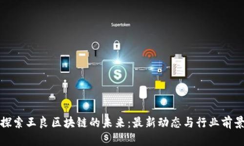 探索王良区块链的未来：最新动态与行业前景