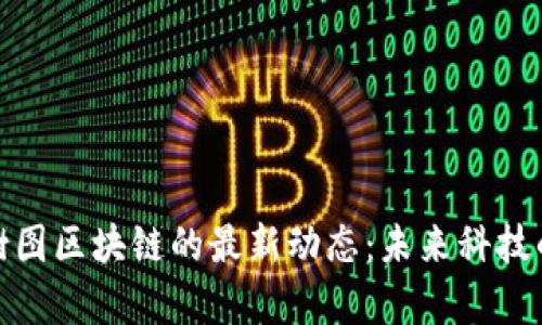 探索树图区块链的最新动态：未来科技的前沿