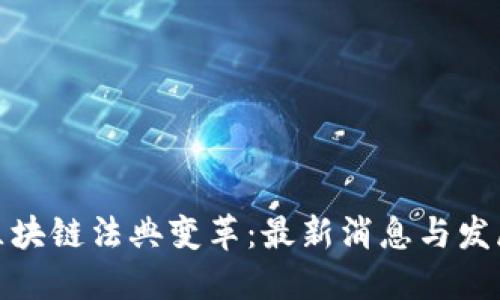 全球区块链法典变革：最新消息与发展趋势