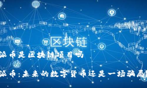 派币是区块链项目吗

派币：未来的数字货币还是一场骗局？