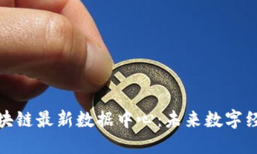 : 全球区块链最新数据中心：未来数字经济的基石