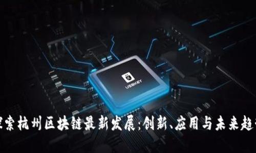探索杭州区块链最新发展：创新、应用与未来趋势
