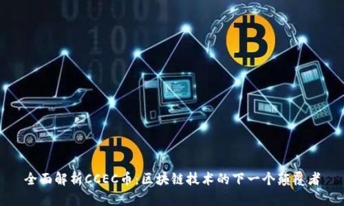 全面解析CCEC币：区块链技术的下一个颠覆者