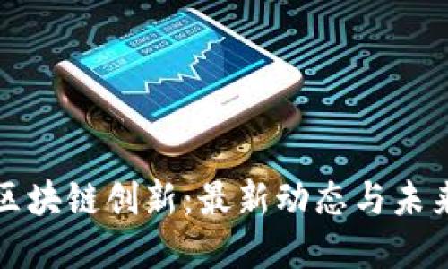 探索区块链创新：最新动态与未来展望