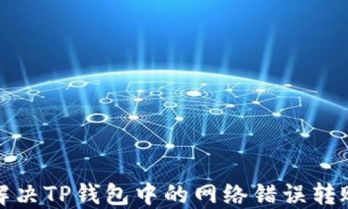 
如何解决TP钱包中的网络错误转账问题