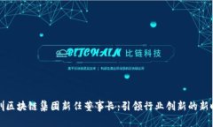 深圳区块链集团新任董事长：引领行业创新的新