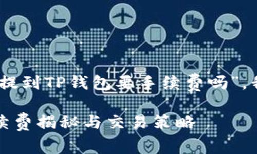 根据你的问题，关于“BNB提到TP钱包要手续费吗”，我将为你提供相关的内容。

### BNB与TP钱包：手续费揭秘与交易策略