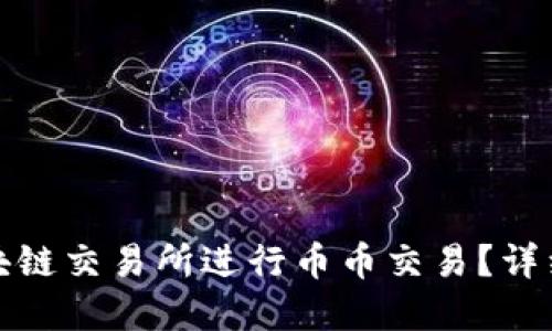如何在各区块链交易所进行币币交易？详细指南与技巧