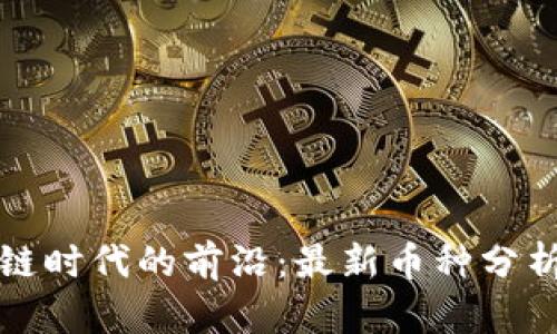 探索新区块链时代的前沿：最新币种分析与投资指南