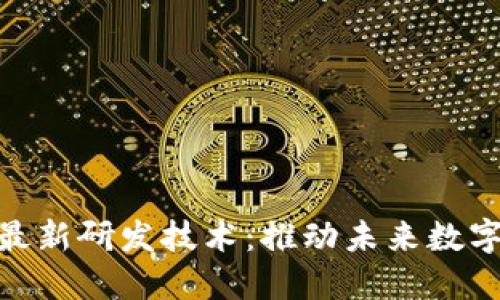 探索区块链最新研发技术：推动未来数字经济的革命