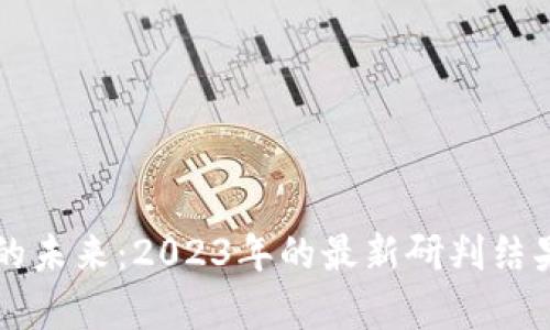 区块链技术的未来：2023年的最新研判结果与趋势分析