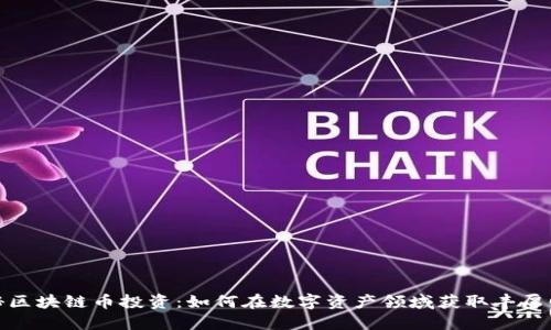 揭秘区块链币投资：如何在数字资产领域获取丰厚回报