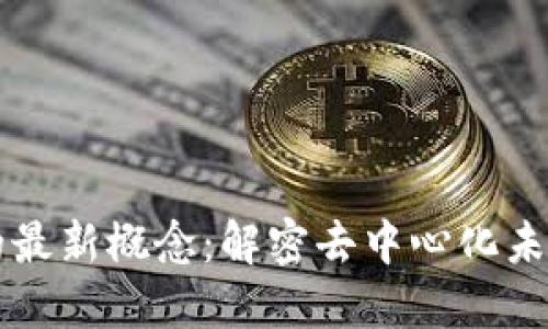 区块链领域的最新概念：解密去中心化未来的无限可能