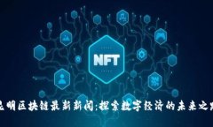 昆明区块链最新新闻：探索数字经济的未来之路